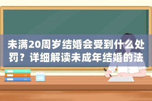 未滿20周歲結(jié)婚會(huì)受到什么處罰？詳細(xì)解讀未成年結(jié)婚的法律風(fēng)險(xiǎn)