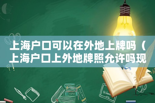 上海戶口可以在外地上牌嗎（上海戶口上外地牌照允許嗎現(xiàn)在）