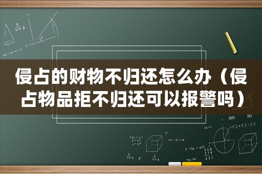 侵占的財物不歸還怎么辦（侵占物品拒不歸還可以報警嗎）