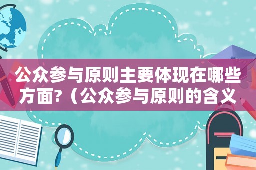 公眾參與原則主要體現(xiàn)在哪些方面?（公眾參與原則的含義是什么?）