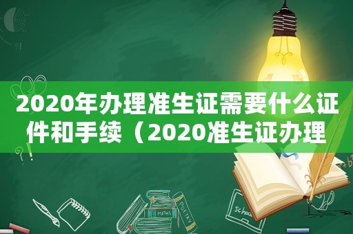 2020年辦理準生證需要什么證件和手續（2020準生證辦理需要什么材料）