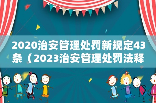 2020治安管理處罰新規定43條（2023治安管理處罰法釋義）