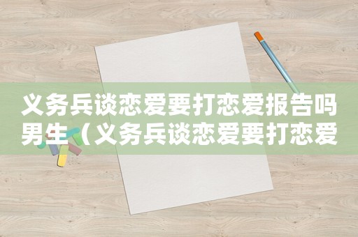 義務兵談戀愛要打戀愛報告嗎男生（義務兵談戀愛要打戀愛報告嗎）