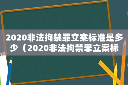 2020非法拘禁罪立案標(biāo)準(zhǔn)是多少（2020非法拘禁罪立案標(biāo)準(zhǔn)）