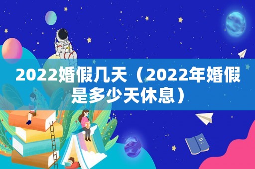2022婚假幾天（2022年婚假是多少天休息）