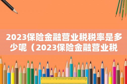 2023保險金融營業(yè)稅稅率是多少呢（2023保險金融營業(yè)稅稅率是多少）