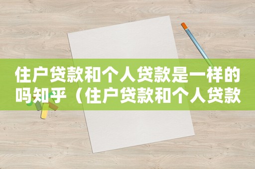 住戶貸款和個(gè)人貸款是一樣的嗎知乎（住戶貸款和個(gè)人貸款是一樣的嗎）