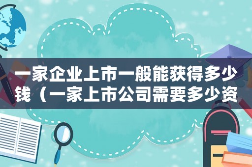 一家企業(yè)上市一般能獲得多少錢（一家上市公司需要多少資金）