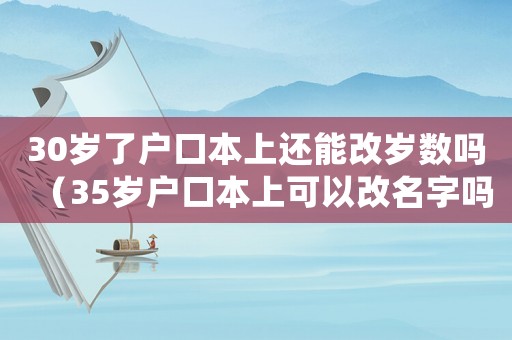 30歲了戶口本上還能改歲數嗎（35歲戶口本上可以改名字嗎）