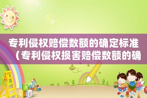 專利侵權賠償數額的確定標準（專利侵權損害賠償數額的確定）