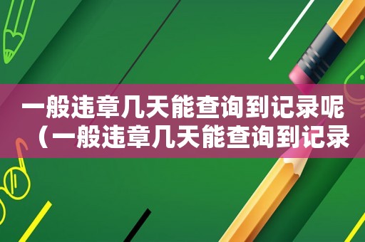 一般違章幾天能查詢到記錄呢（一般違章幾天能查詢到記錄）