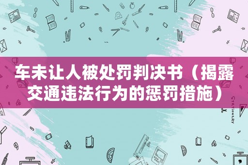 車未讓人被處罰判決書（揭露交通違法行為的懲罰措施）
