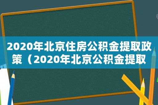 2020年北京住房公積金提取政策（2020年北京公積金提取政策）