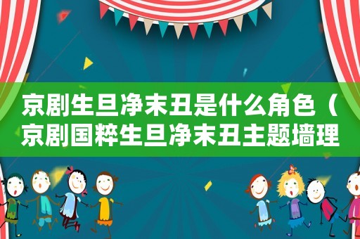 京劇生旦凈末丑是什么角色（京劇國粹生旦凈末丑主題墻理念）