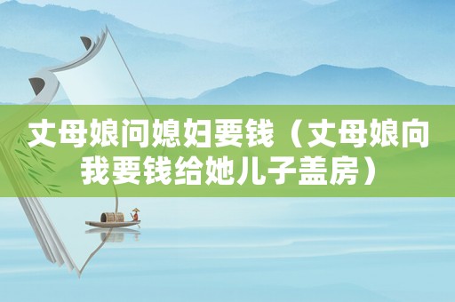 丈母娘問媳婦要錢（丈母娘向我要錢給她兒子蓋房）