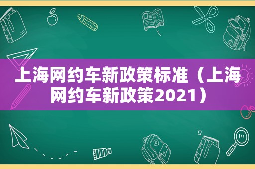 上海網約車新政策標準（上海網約車新政策2021）