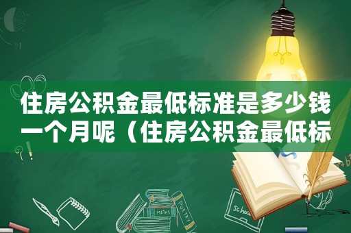 住房公積金最低標(biāo)準(zhǔn)是多少錢一個(gè)月呢（住房公積金最低標(biāo)準(zhǔn)是多少錢一個(gè)月）