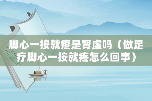 腳心一按就疼是腎虛嗎（做足療腳心一按就疼怎么回事）