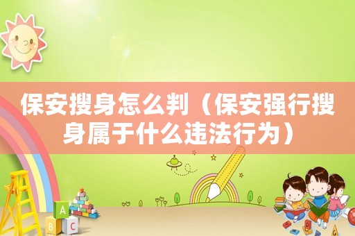 保安搜身怎么判（保安強行搜身屬于什么違法行為）