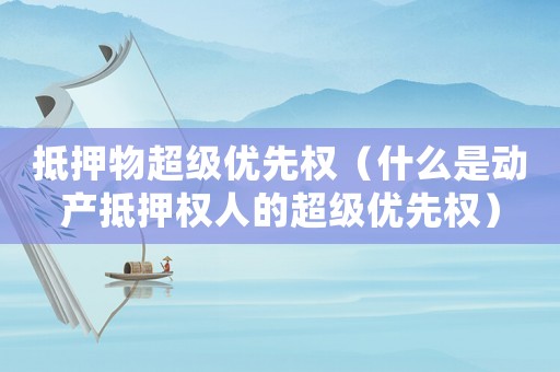 抵押物超級優先權（什么是動產抵押權人的超級優先權）