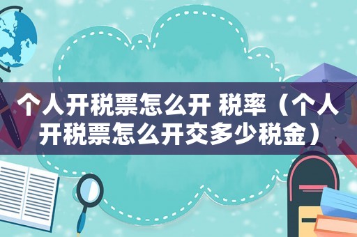 個(gè)人開稅票怎么開 稅率（個(gè)人開稅票怎么開交多少稅金）
