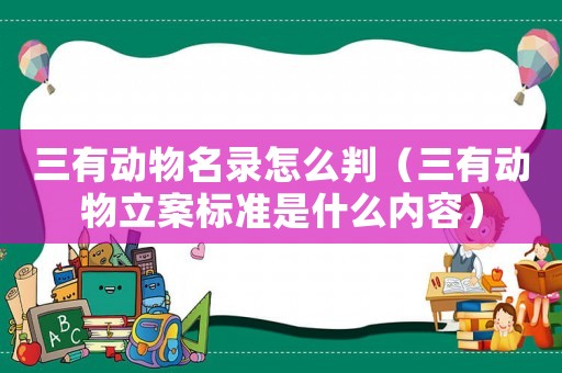 三有動物名錄怎么判（三有動物立案標準是什么內(nèi)容）