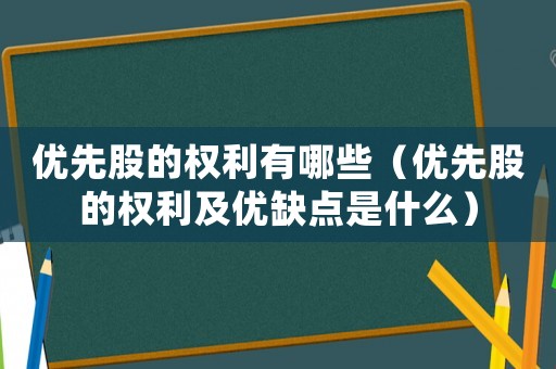優(yōu)先股的權(quán)利有哪些（優(yōu)先股的權(quán)利及優(yōu)缺點是什么）