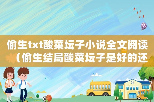 偷生txt酸菜壇子小說全文閱讀（偷生結局酸菜壇子是好的還是悲的）
