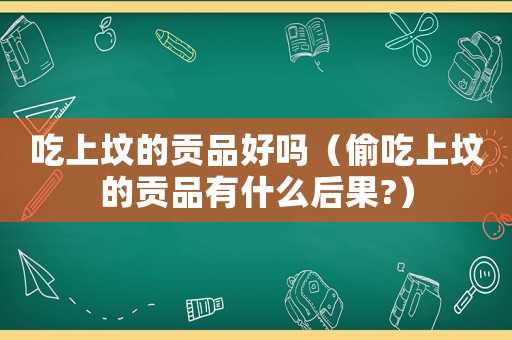 吃上墳的貢品好嗎（偷吃上墳的貢品有什么后果?）