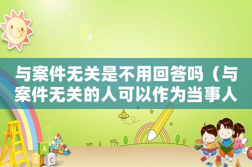 與案件無關是不用回答嗎（與案件無關的人可以作為當事人嗎）