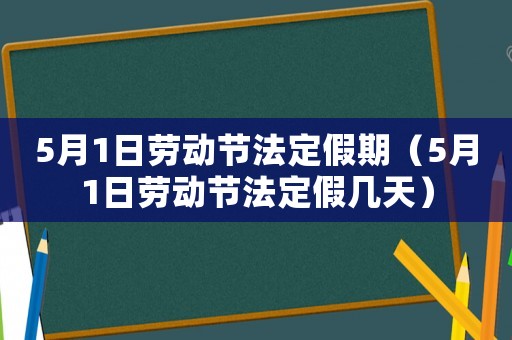 5月1日勞動(dòng)節(jié)法定假期（5月1日勞動(dòng)節(jié)法定假幾天）