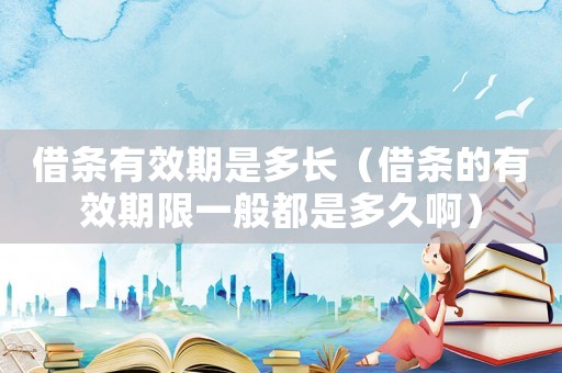 借條有效期是多長（借條的有效期限一般都是多久啊）