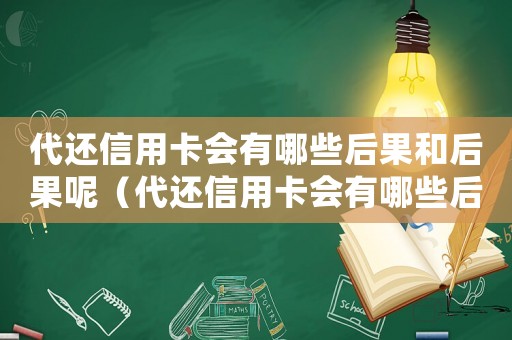 代還信用卡會(huì)有哪些后果和后果呢（代還信用卡會(huì)有哪些后果和后果）