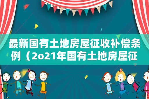 最新國有土地房屋征收補償條例（2o21年國有土地房屋征收補償條例）
