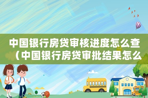 中國銀行房貸審核進(jìn)度怎么查（中國銀行房貸審批結(jié)果怎么查詢）