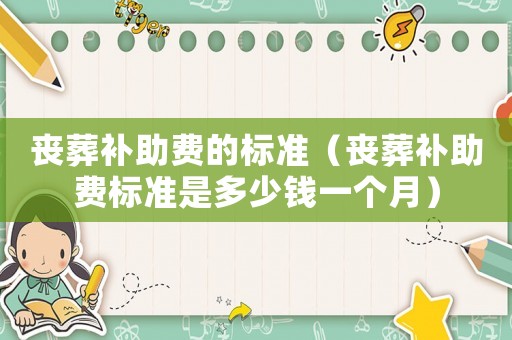 喪葬補助費的標準（喪葬補助費標準是多少錢一個月）