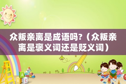 眾叛親離是成語嗎?（眾叛親離是褒義詞還是貶義詞）