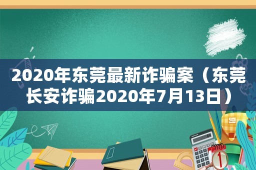 2020年東莞最新詐騙案（東莞長安詐騙2020年7月13日）
