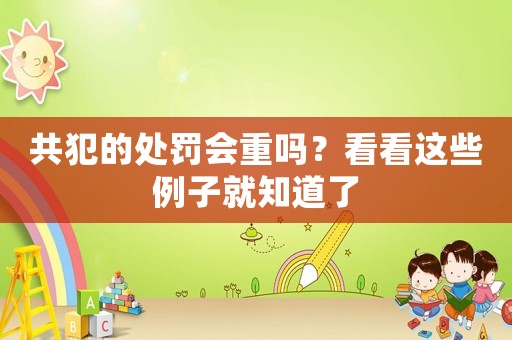 共犯的處罰會重嗎？看看這些例子就知道了