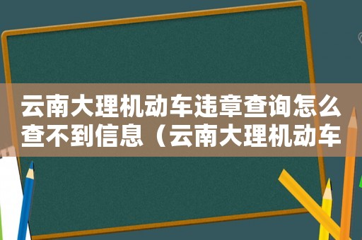 云南大理機動車違章查詢怎么查不到信息（云南大理機動車違章查詢怎么查不到）