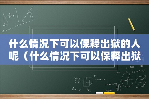 什么情況下可以保釋出獄的人呢（什么情況下可以保釋出獄的人）