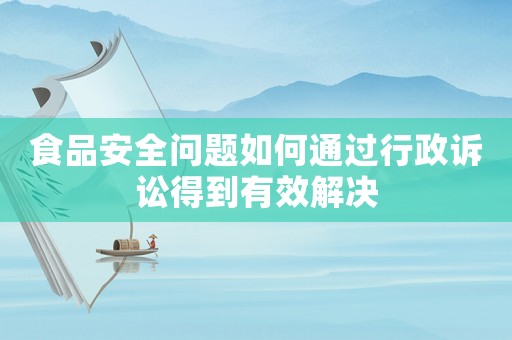 食品安全問題如何通過行政訴訟得到有效解決