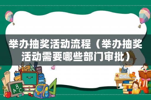 舉辦抽獎活動流程（舉辦抽獎活動需要哪些部門審批）