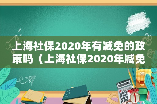 上海社保2020年有減免的政策嗎（上海社保2020年減免政策）