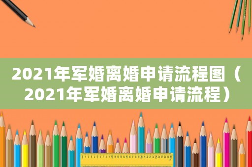 2021年軍婚離婚申請流程圖（2021年軍婚離婚申請流程）