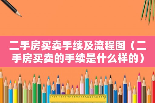 二手房買賣手續(xù)及流程圖（二手房買賣的手續(xù)是什么樣的）