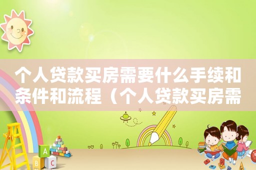 個人貸款買房需要什么手續和條件和流程（個人貸款買房需要什么手續和條件）