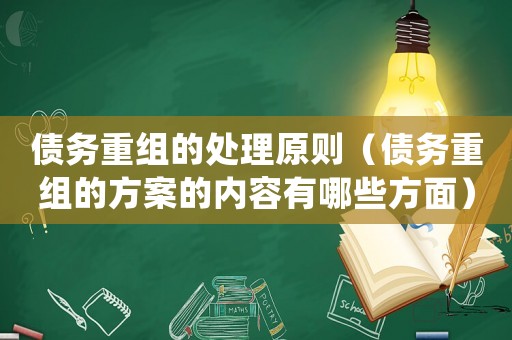 債務(wù)重組的處理原則（債務(wù)重組的方案的內(nèi)容有哪些方面）