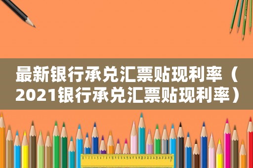 最新銀行承兌匯票貼現利率（2021銀行承兌匯票貼現利率）