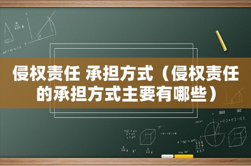 侵權責任 承擔方式（侵權責任的承擔方式主要有哪些）